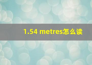 1.54 metres怎么读